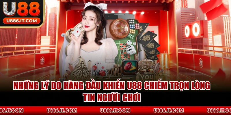 Những Lý Do Hàng Đầu Khiến U88 Chiếm Trọn Lòng Tin Người Chơi